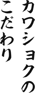 カワショクのこだわり